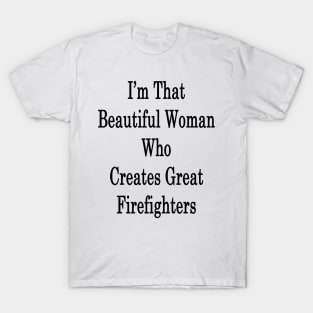 I'm That Beautiful Woman Who Creates Great Firefighters T-Shirt